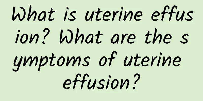 What is uterine effusion? What are the symptoms of uterine effusion?