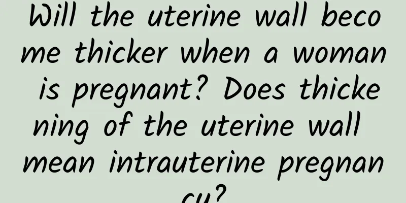Will the uterine wall become thicker when a woman is pregnant? Does thickening of the uterine wall mean intrauterine pregnancy?