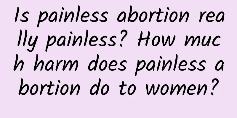 Is painless abortion really painless? How much harm does painless abortion do to women?