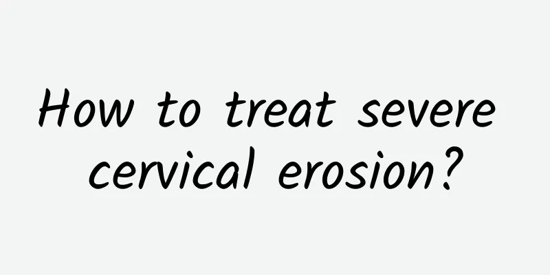 How to treat severe cervical erosion?