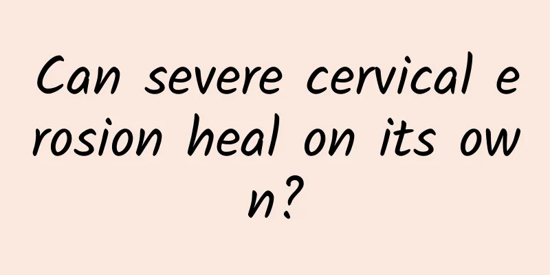 Can severe cervical erosion heal on its own?