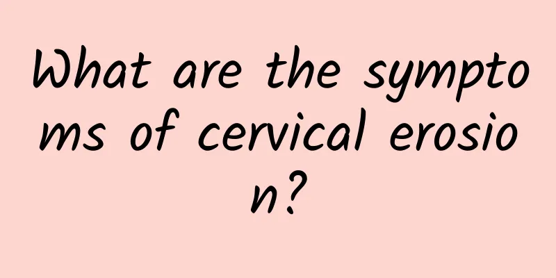 What are the symptoms of cervical erosion?