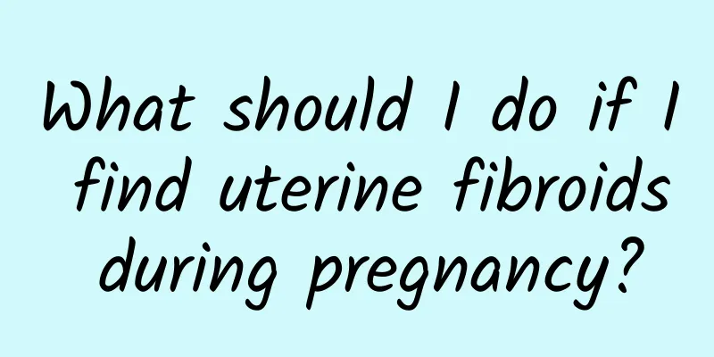 What should I do if I find uterine fibroids during pregnancy?