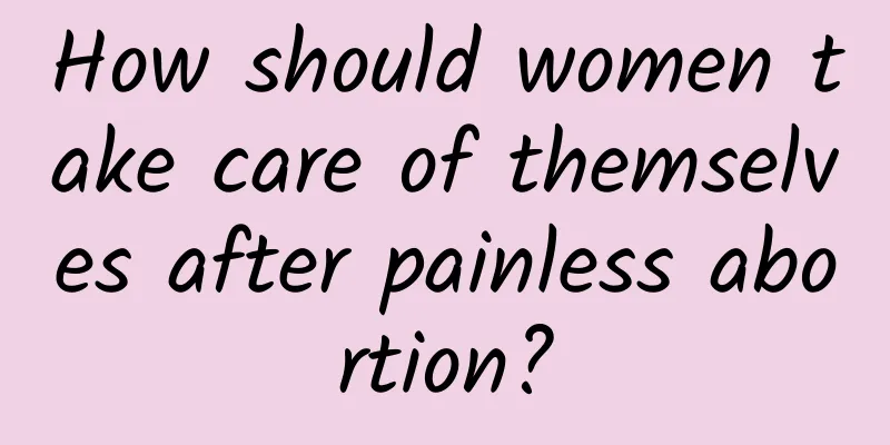 How should women take care of themselves after painless abortion?