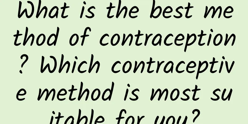 What is the best method of contraception? Which contraceptive method is most suitable for you?