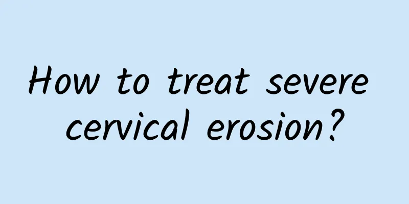 How to treat severe cervical erosion?