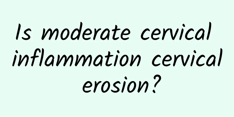 Is moderate cervical inflammation cervical erosion?
