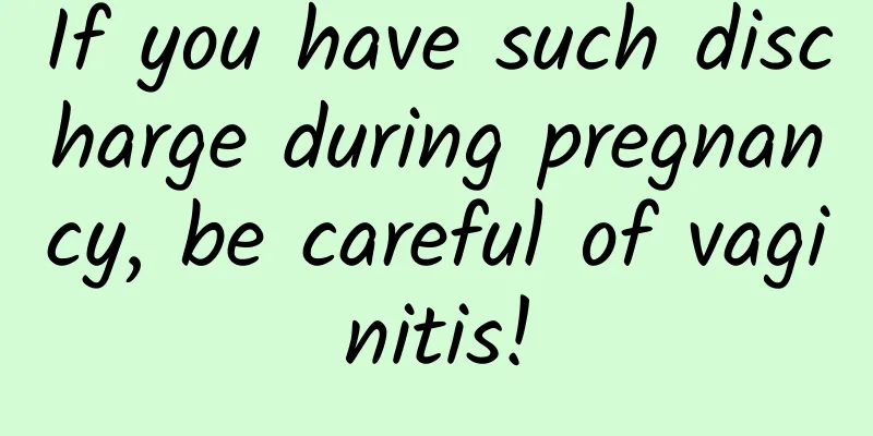 If you have such discharge during pregnancy, be careful of vaginitis!