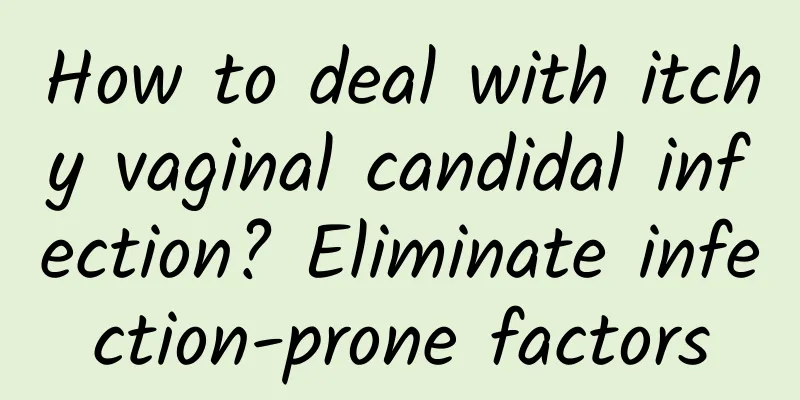 How to deal with itchy vaginal candidal infection? Eliminate infection-prone factors