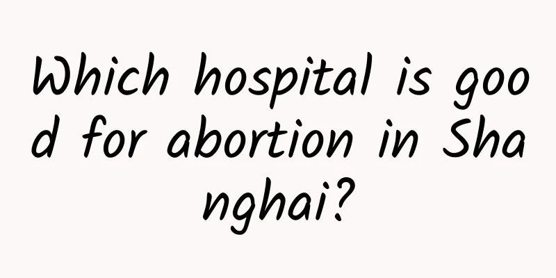 Which hospital is good for abortion in Shanghai?