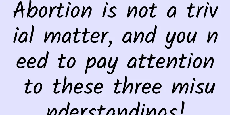 Abortion is not a trivial matter, and you need to pay attention to these three misunderstandings!