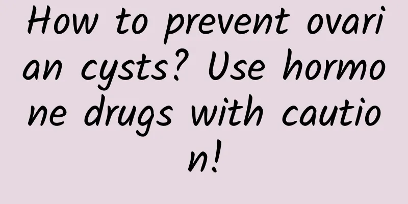 How to prevent ovarian cysts? Use hormone drugs with caution!