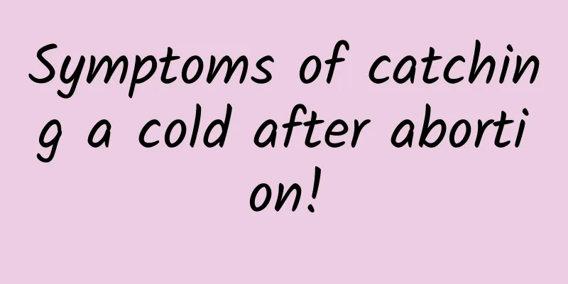 Symptoms of catching a cold after abortion!