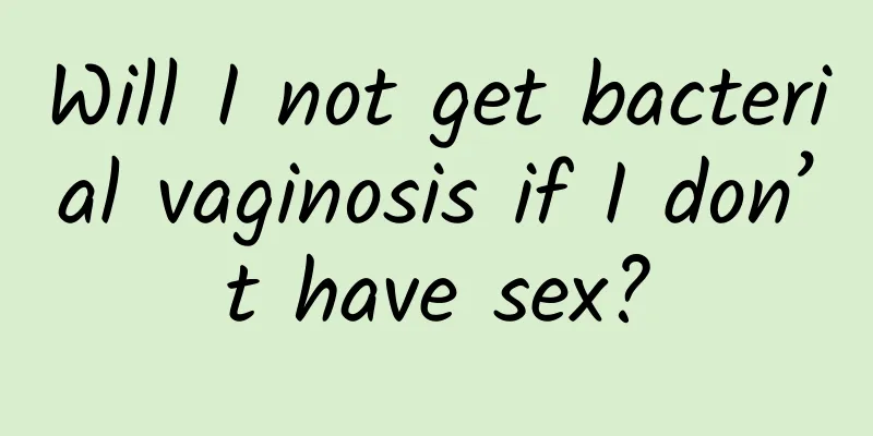 Will I not get bacterial vaginosis if I don’t have sex?