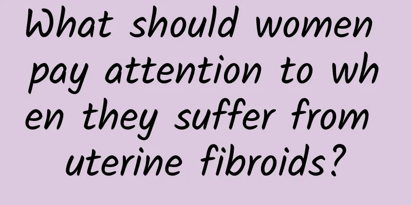 What should women pay attention to when they suffer from uterine fibroids?