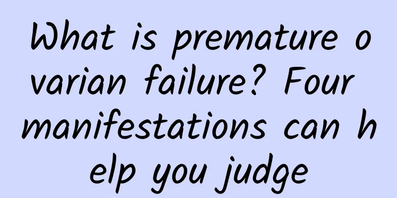 What is premature ovarian failure? Four manifestations can help you judge