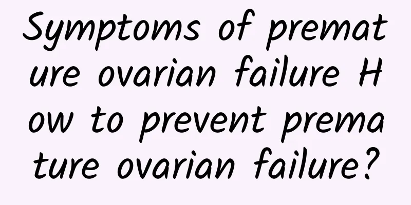 Symptoms of premature ovarian failure How to prevent premature ovarian failure?