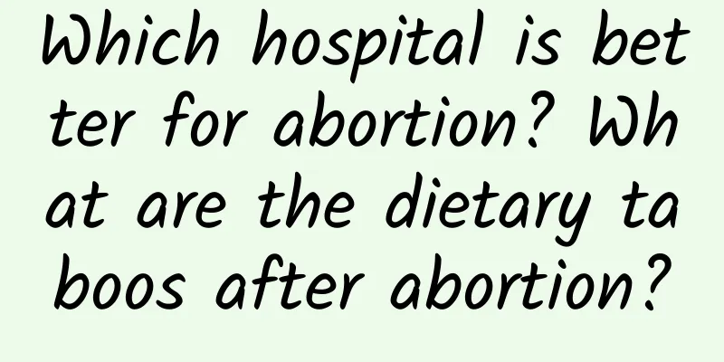 Which hospital is better for abortion? What are the dietary taboos after abortion?