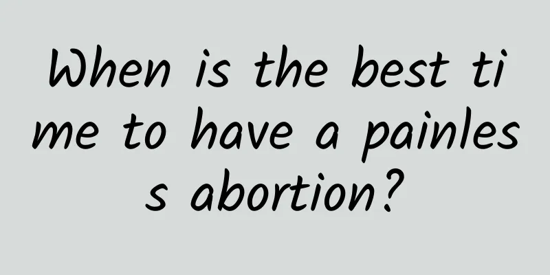 When is the best time to have a painless abortion?