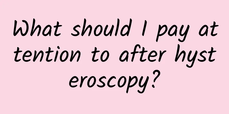 What should I pay attention to after hysteroscopy?