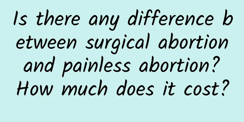 Is there any difference between surgical abortion and painless abortion? How much does it cost?