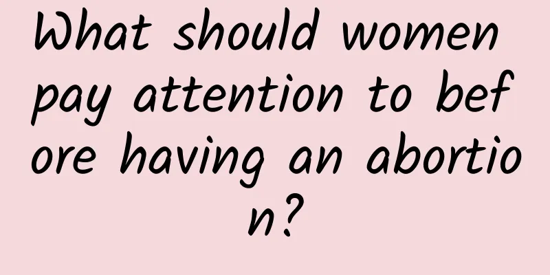 What should women pay attention to before having an abortion?