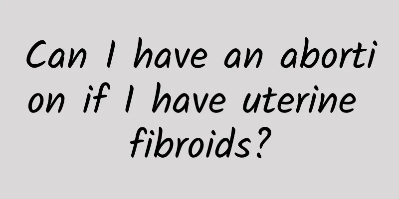 Can I have an abortion if I have uterine fibroids?