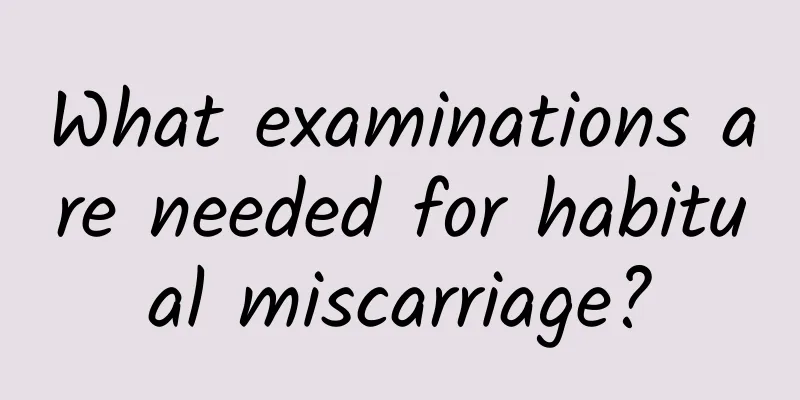 What examinations are needed for habitual miscarriage?