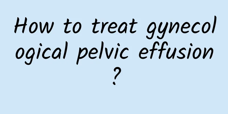 How to treat gynecological pelvic effusion?