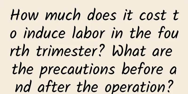 How much does it cost to induce labor in the fourth trimester? What are the precautions before and after the operation?