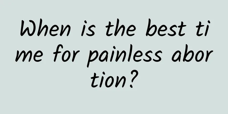 When is the best time for painless abortion?