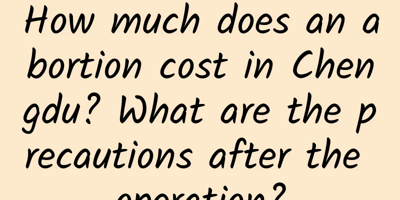 How much does an abortion cost in Chengdu? What are the precautions after the operation?
