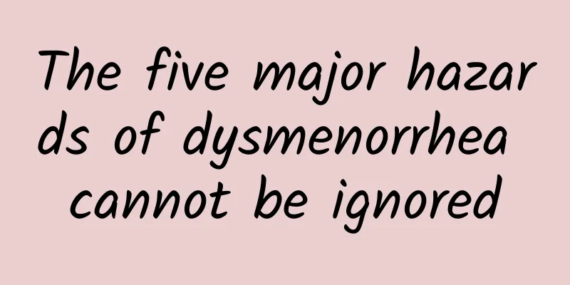 The five major hazards of dysmenorrhea cannot be ignored