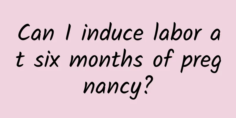 Can I induce labor at six months of pregnancy?