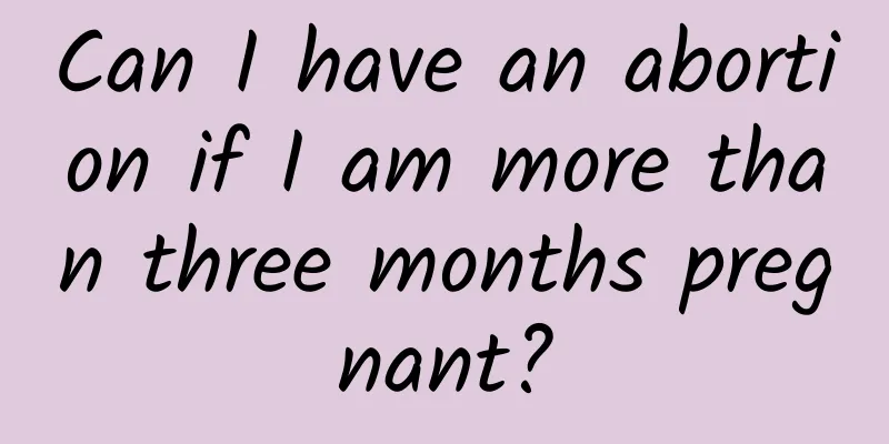 Can I have an abortion if I am more than three months pregnant?