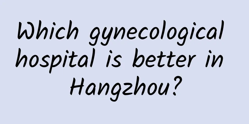 Which gynecological hospital is better in Hangzhou?