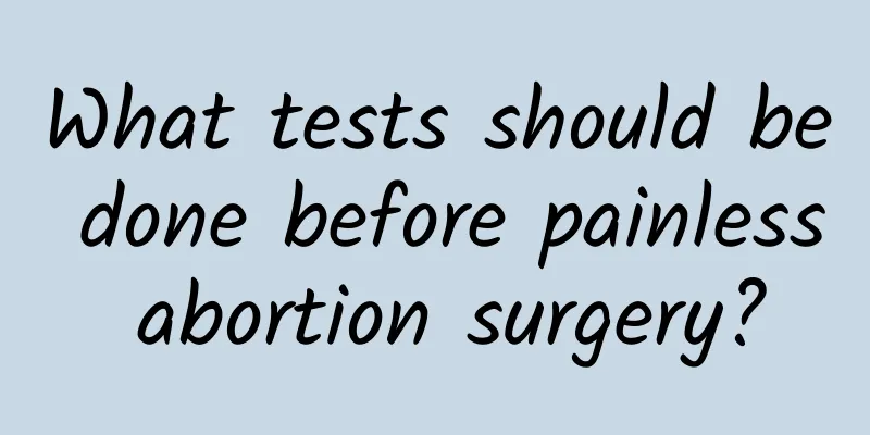 What tests should be done before painless abortion surgery?