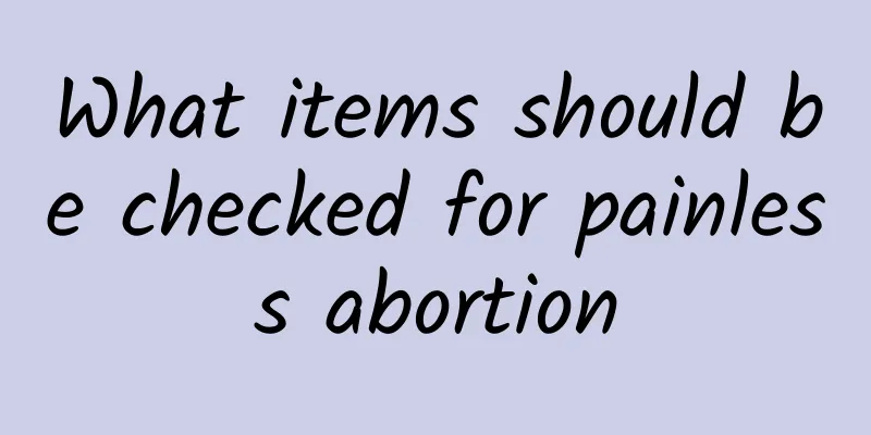 What items should be checked for painless abortion