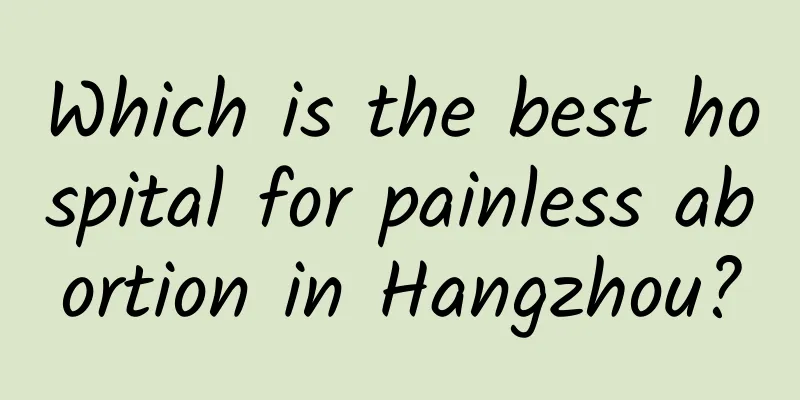 Which is the best hospital for painless abortion in Hangzhou?