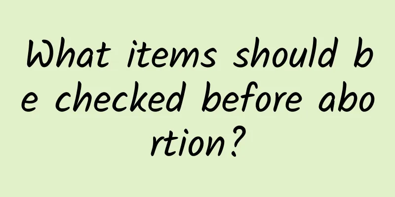 What items should be checked before abortion?