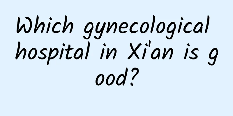 Which gynecological hospital in Xi'an is good?