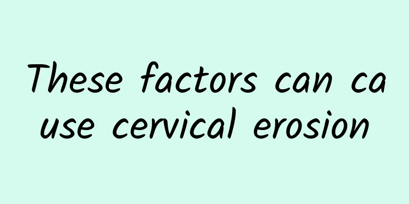 These factors can cause cervical erosion