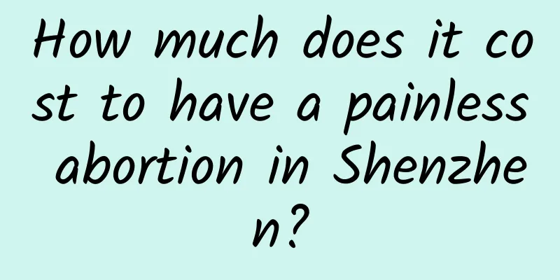 How much does it cost to have a painless abortion in Shenzhen?