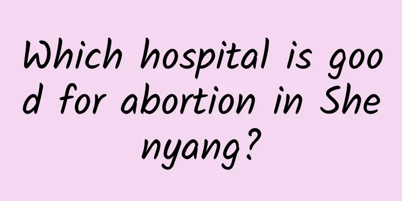 Which hospital is good for abortion in Shenyang?