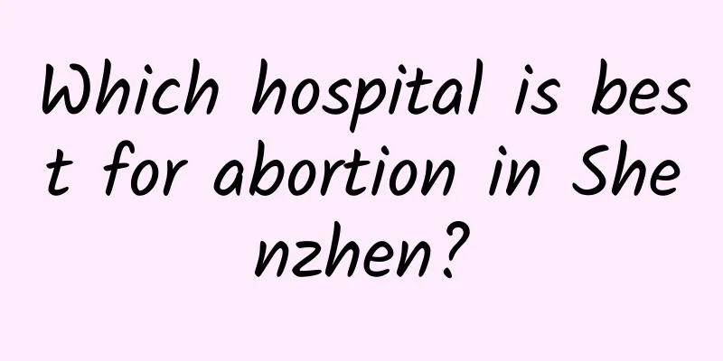 Which hospital is best for abortion in Shenzhen?