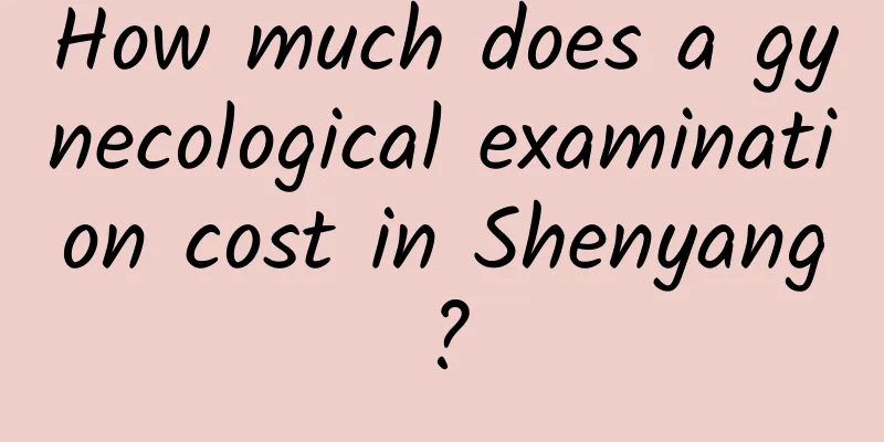 How much does a gynecological examination cost in Shenyang?