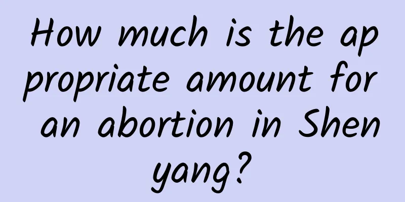 How much is the appropriate amount for an abortion in Shenyang?