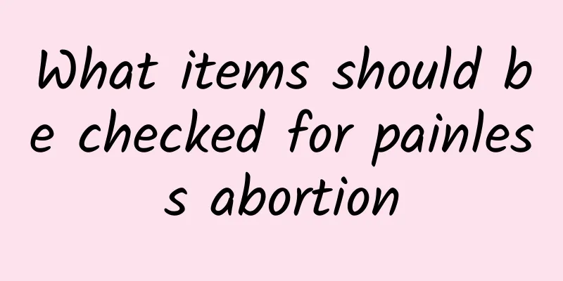What items should be checked for painless abortion