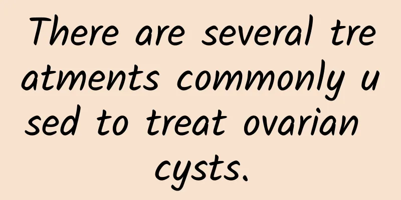There are several treatments commonly used to treat ovarian cysts.