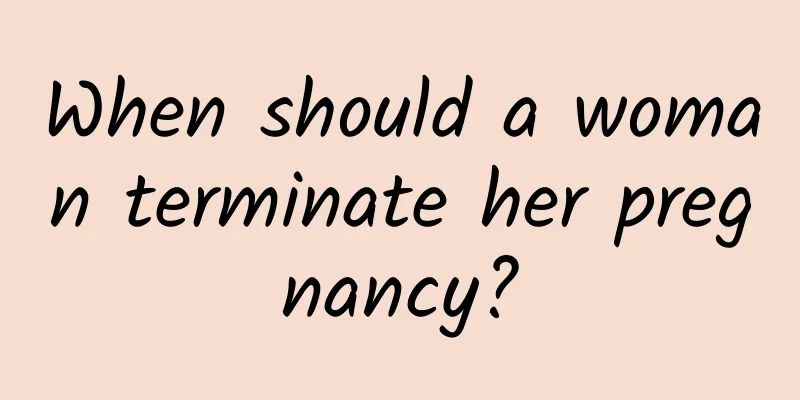 When should a woman terminate her pregnancy?